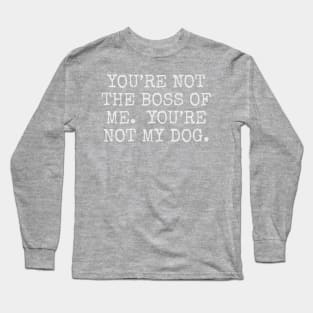 You’re not the boss of me. you’re not my dog. Long Sleeve T-Shirt